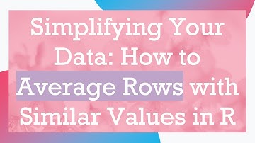 Simplifying Your Data: How to Average Rows with Similar Values in R