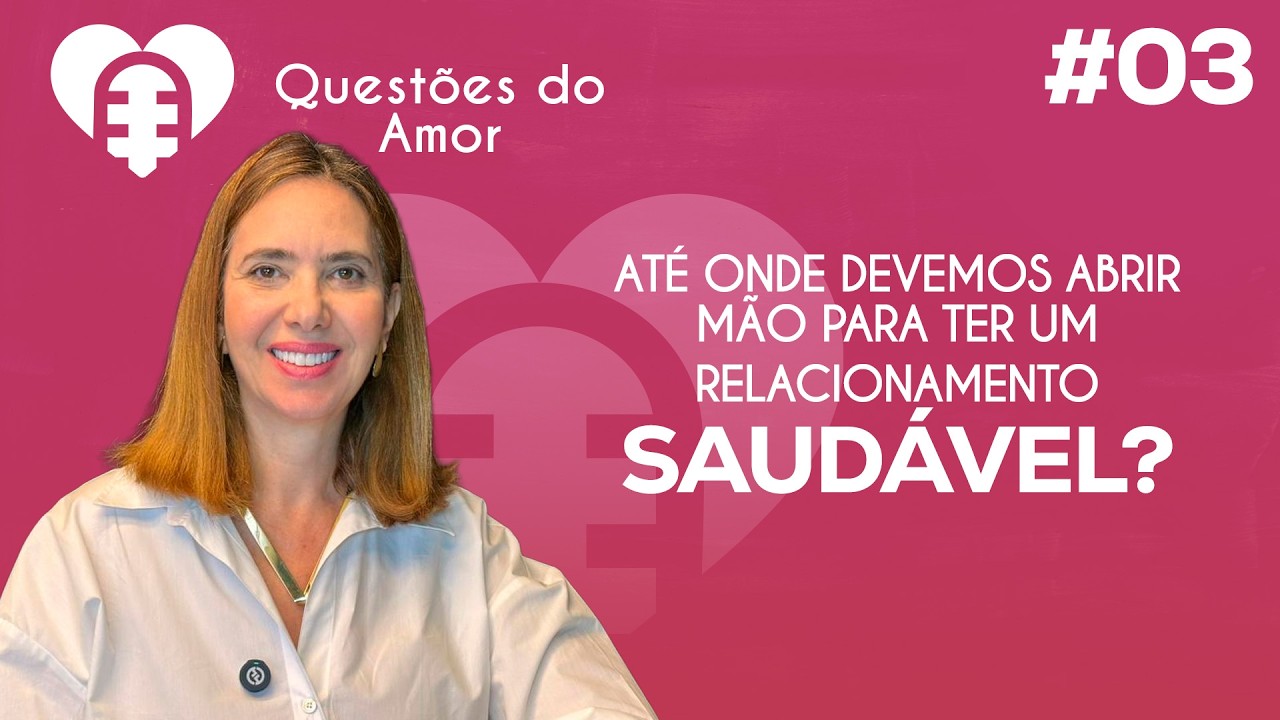 QUESTÕES DO AMOR -  ATÉ ONDE DEVEMOS ABRIR MÃO EM UM RELACIONAMENTO? #03