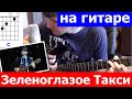 Зеленоглазое такси аккорды 🎸 кавер табы как играть на гитаре | pro-gitaru.ru