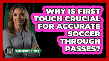 Why Is First Touch Crucial For Accurate Soccer Through Passes? - The Soccer Xpert