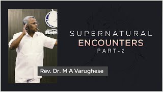 Supernatural Encounters, Part-2 - Rev. Dr. M A Varughese