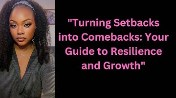 "Turning Setbacks into Comebacks: Your Guide to Resilience and Growth".
