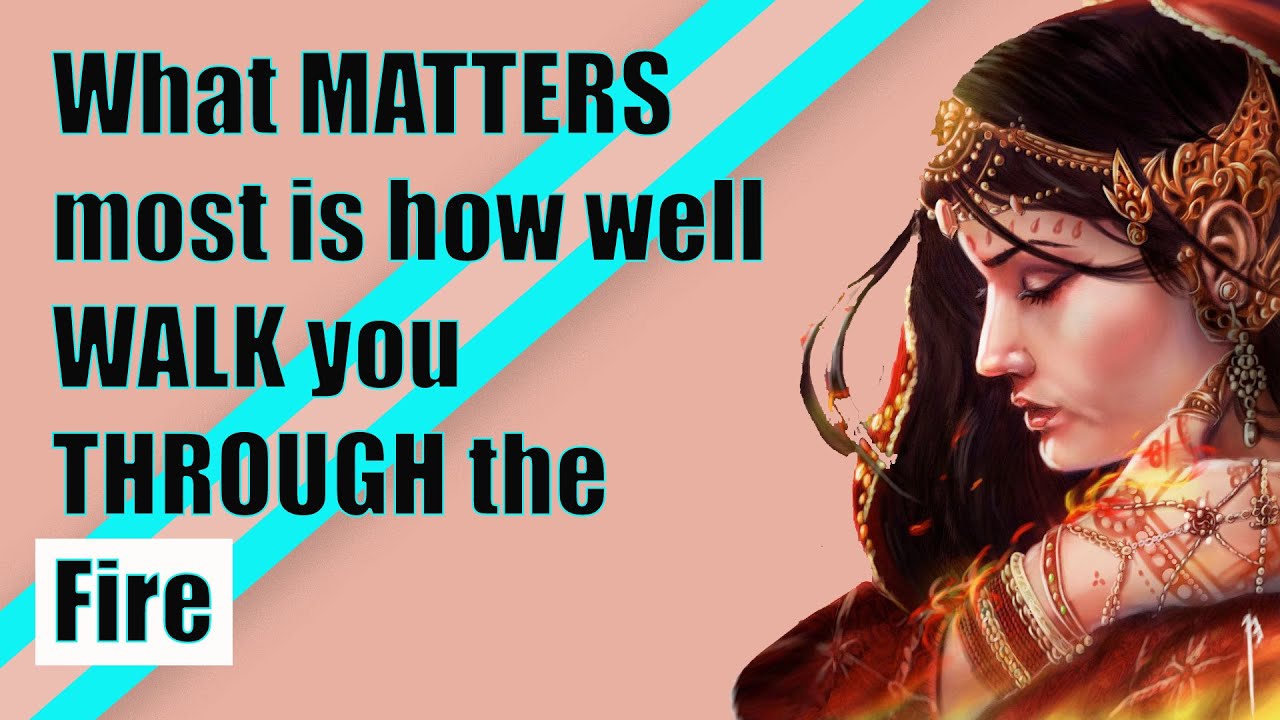 What MATTERS most is how well WALK you THROUGH the fire Quotes - YouTube