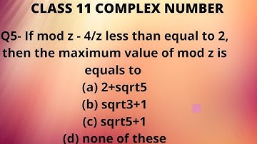 Q5- If mod z-4/z less than equal to 2, then the maximum value of mod z is equals to .....