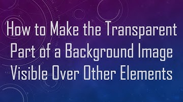 How to Make the Transparent Part of a Background Image Visible Over Other Elements