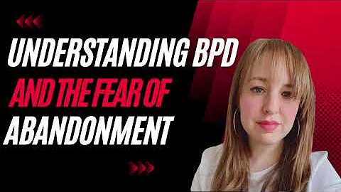 Understanding Borderline Personality Disorder and the Fear of Abandonment
