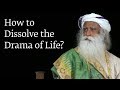 How to Dissolve the Drama of Life? | Sadhguru