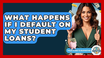 What Happens If I Default On My Student Loans? - Your Guide to Budgeting