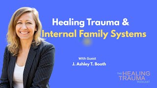Healing Trauma & IFS With J. Ashely T. Booth