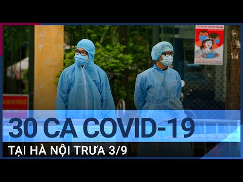 Trưa 3/9, Hà Nội có thêm 30 ca Covid-19, trong đó có 1 nhân viên chuyển phát nhanh