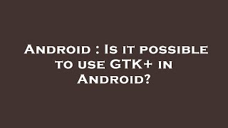Android : Is it possible to use GTK+ in Android