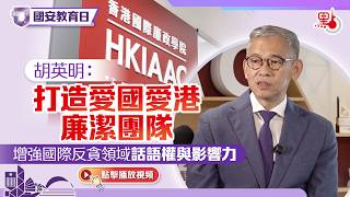 國安教育日｜胡英明：打造愛國愛港廉潔團隊　增強國際反貪領域話語權與影響力