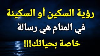 تفسير حلم رؤية السكين أو السكينة في المنام هي رسالة خاصة بحياتك!!!