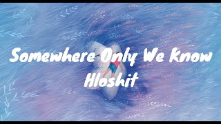 [Lyrics] Somewhere Only We Know - Hloshit