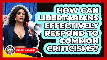 How Can Libertarians Effectively Respond To Common Criticisms? - Learn About Libertarianism