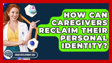 How Can Caregivers Reclaim Their Personal Identity? - Brain Development Hub