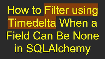 How to Filter using Timedelta When a Field Can Be None in SQLAlchemy