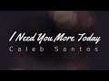 Caleb Santos I Need You More Today Lyrics