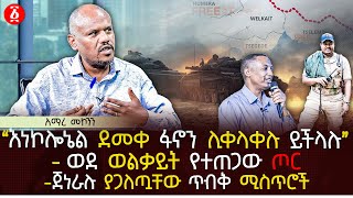 ‹‹እነኮሎኔል ደመቀ ፋኖን ሊቀላቀሉ ይችላሉ›› | ወደ ወልቃይት የተጠጋው ጦር | ጀነራሉ ያጋለጧቸው ጥብቅ ሚስጥሮች | Ethiopia