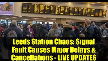 Leeds Station Chaos: Signal Fault Causes Major Delays & Cancellations - LIVE UPDATES