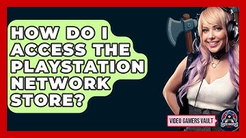 How Do I Access The PlayStation Network Store? - Video Gamers Vault