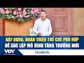 Thủ tướng: Xây dựng, hoàn thiện thể chế phù hợp để xác lập mô hình tăng trưởng mới | VOV