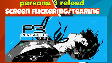 Persona 3 Reload Screen Flickering or Tearing Issues