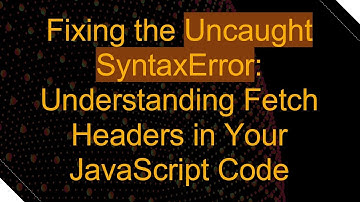 Fixing the Uncaught SyntaxError: Understanding Fetch Headers in Your JavaScript Code