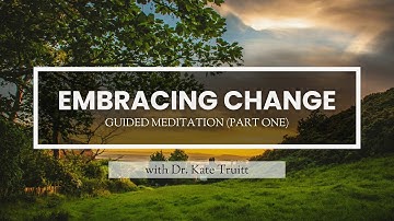 A Guided Meditation for Embracing Change (Part One) with Dr. Kate Truitt