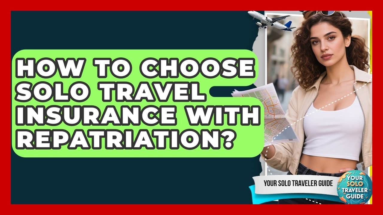 How To Choose Solo Travel Insurance With Repatriation? - Your Solo Traveler Guide