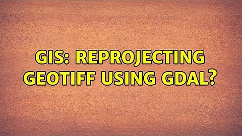 GIS: Reprojecting Geotiff using GDAL? (2 Solutions!!)