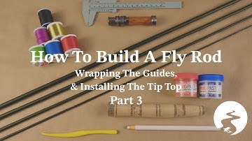 How To Build A Fly Rod Part 3: Wrapping The Guides, & Installing The Tip Top