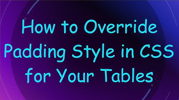How to Override Padding Style in CSS for Your Tables