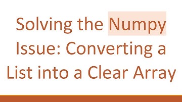 Solving the Numpy Issue: Converting a List into a Clear Array