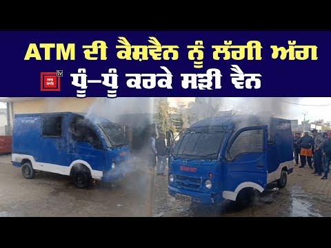 ATM ਦੀ Cash Van ਨੂੰ ਲੱਗੀ ਅੱਗ, ਸੜ ਕੇ ਹੋਈ ਸੁਆਹ