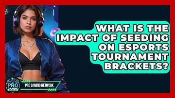 What Is The Impact Of Seeding On Esports Tournament Brackets? - Pro Gaming Network