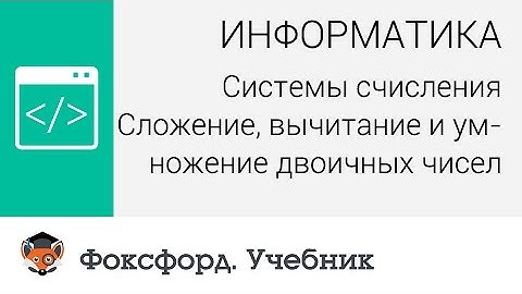 Системы счисления: Сложение, вычитание и умножение двоичных чисел. Центр онлайн-обучения «Фоксфорд»