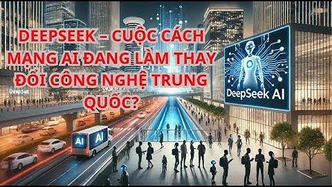 DEEPSEEK – CUỘC CÁCH MẠNG AI ĐANG LÀM THAY ĐỔI CÔNG NGHỆ TRUNG QUỐC?