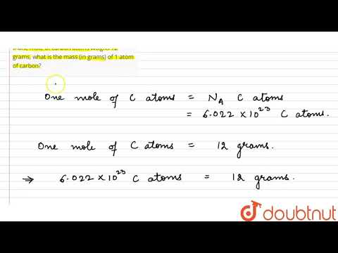 If one mole of carbon atoms weighs 12 grams, what is the mass (in grams) of 1 atom of carbon?...