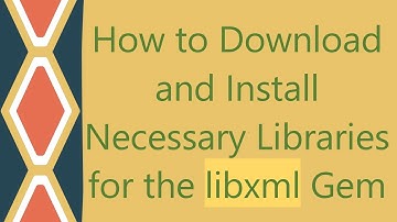 How to Download and Install Necessary Libraries for the libxml Gem