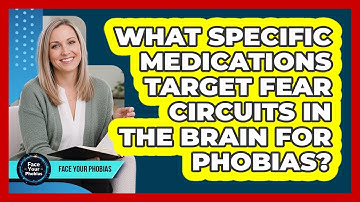 What Specific Medications Target Fear Circuits In The Brain For Phobias? - Face Your Phobias
