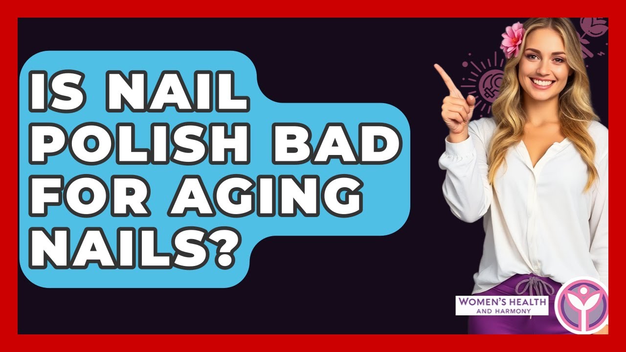 Is Nail Polish Bad For Aging Nails? - Women's Health and Harmony