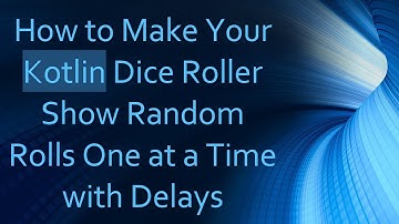 How to Make Your Kotlin Dice Roller Show Random Rolls One at a Time with Delays