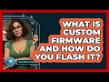 What Is Custom Firmware And How Do You Flash It? - Your Computer Companion