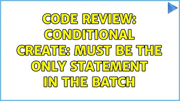 Code Review: Conditional Create: must be the only statement in the batch