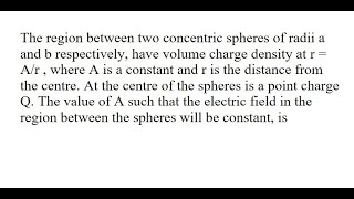 33 | The region between two concentric spheres of radii a and b respectively, have volume charge