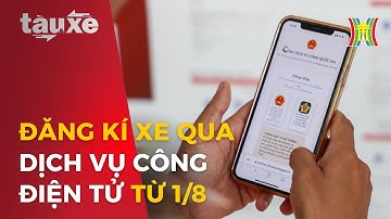 Đăng kí xe qua dịch vụ công điện tử từ 1/8 | Tàu và xe | Tin tức