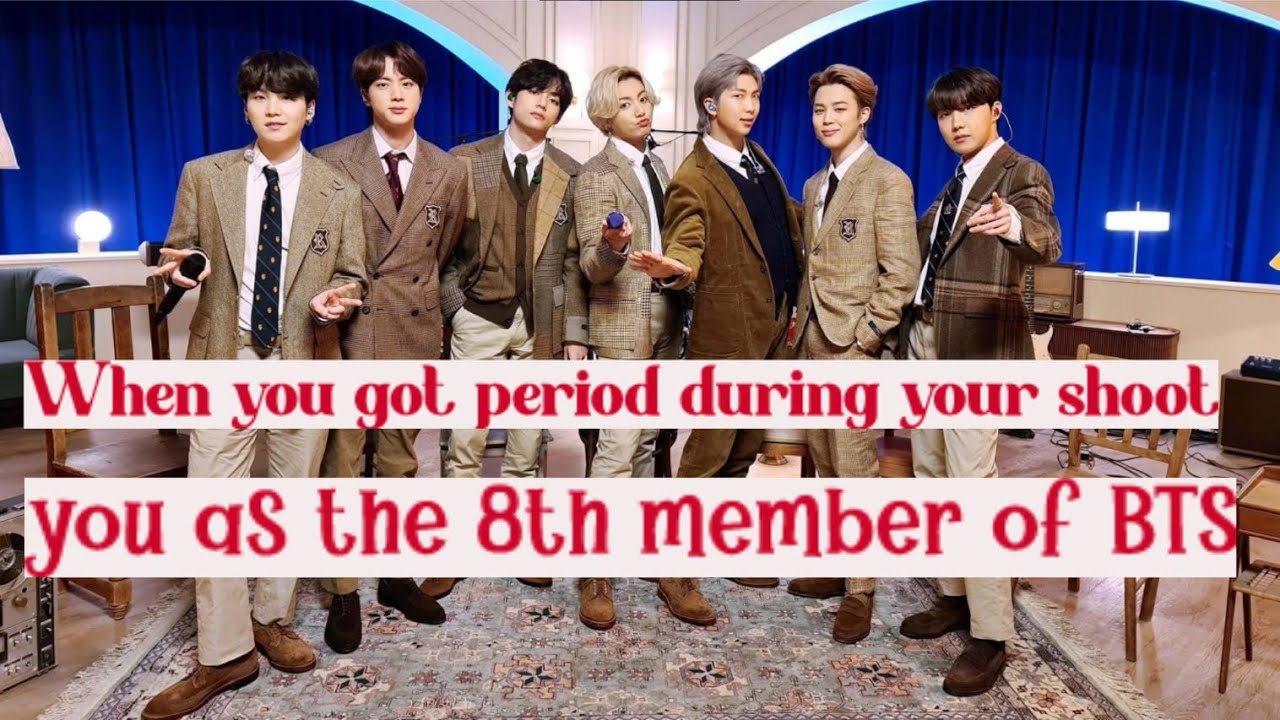 When you got period during your shoot, you as the 8th member of BTS