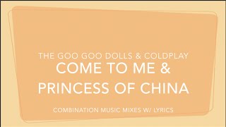 The Goo Goo Dolls & Coldplay - Come to Me & Princess of China (Combination Music Mixes w/ Lyrics)