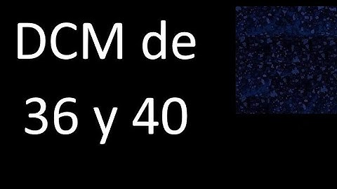 DCM de 36 y 40 . Divisor comun mayor . DCM(36 , 40) , procedimiento
